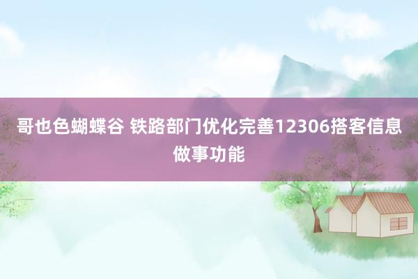 哥也色蝴蝶谷 铁路部门优化完善12306搭客信息做事功能