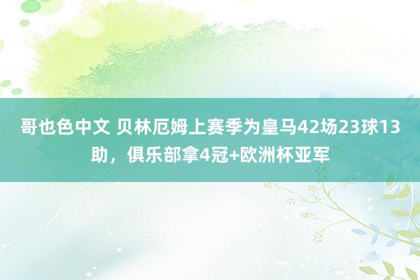 哥也色中文 贝林厄姆上赛季为皇马42场23球13助，俱乐部拿4冠+欧洲杯亚军