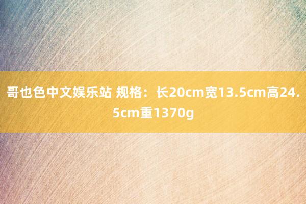 哥也色中文娱乐站 规格：长20cm宽13.5cm高24.5cm重1370g