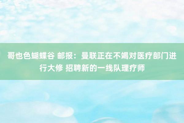 哥也色蝴蝶谷 邮报：曼联正在不竭对医疗部门进行大修 招聘新的一线队理疗师