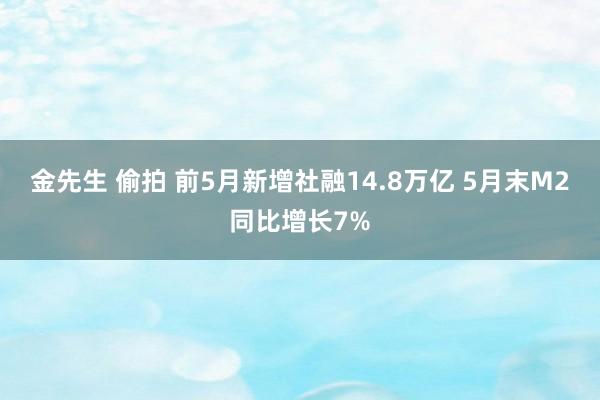 金先生 偷拍 前5月新增社融14.8万亿 5月末M2同比增长7%