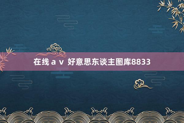 在线ａｖ 好意思东谈主图库8833