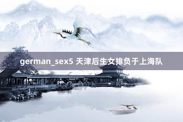 german_sex5 天津后生女排负于上海队