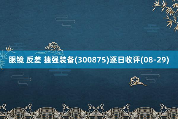 眼镜 反差 捷强装备(300875)逐日收评(08-29)