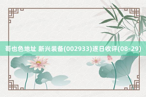 哥也色地址 新兴装备(002933)逐日收评(08-29)