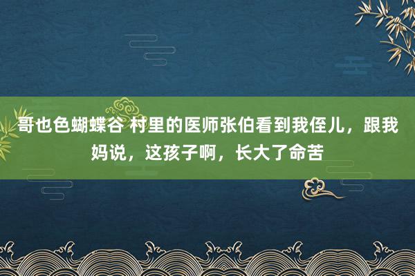 哥也色蝴蝶谷 村里的医师张伯看到我侄儿，跟我妈说，这孩子啊，长大了命苦