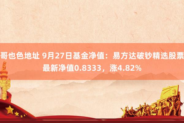 哥也色地址 9月27日基金净值：易方达破钞精选股票最新净值0.8333，涨4.82%