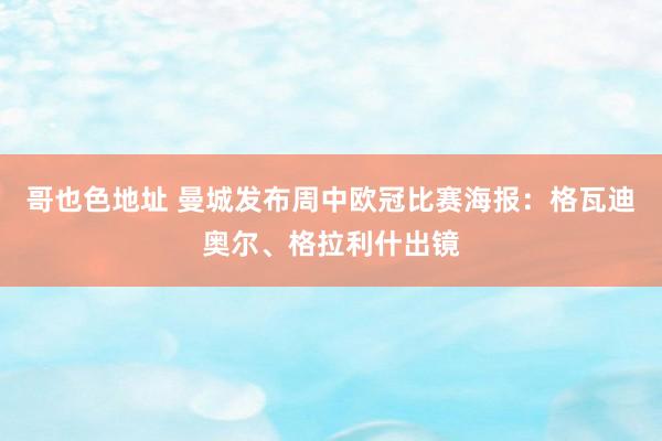 哥也色地址 曼城发布周中欧冠比赛海报：格瓦迪奥尔、格拉利什出镜