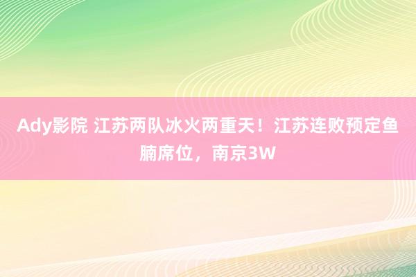 Ady影院 江苏两队冰火两重天！江苏连败预定鱼腩席位，南京3W