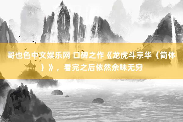 哥也色中文娱乐网 口碑之作《龙虎斗京华（简体）》，看完之后依然余味无穷