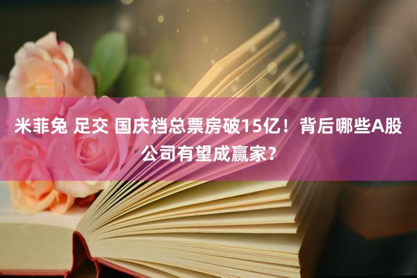 米菲兔 足交 国庆档总票房破15亿！背后哪些A股公司有望成赢家？