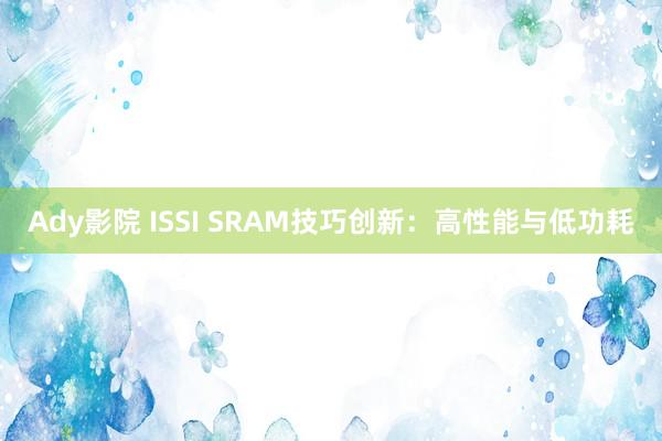 Ady影院 ISSI SRAM技巧创新：高性能与低功耗