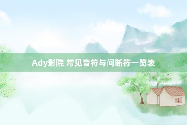 Ady影院 常见音符与间断符一览表