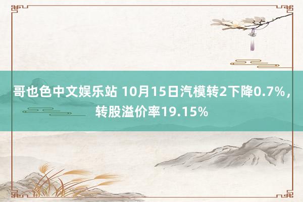 哥也色中文娱乐站 10月15日汽模转2下降0.7%，转股溢价率19.15%