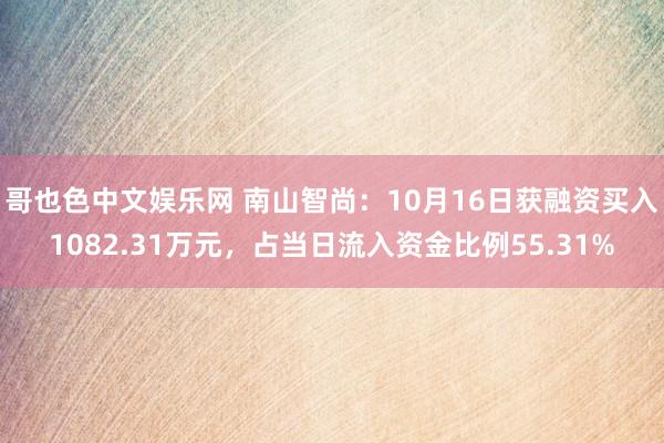 哥也色中文娱乐网 南山智尚：10月16日获融资买入1082.31万元，占当日流入资金比例55.31%