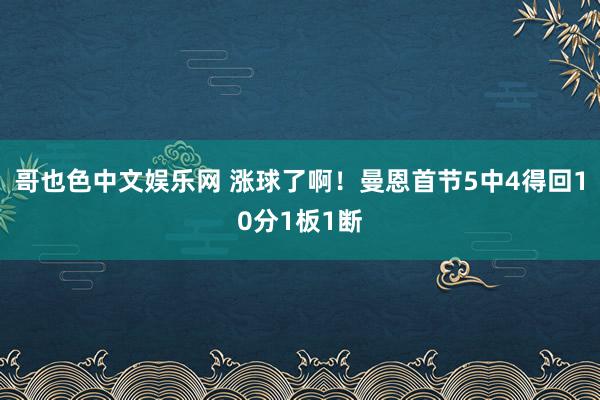 哥也色中文娱乐网 涨球了啊！曼恩首节5中4得回10分1板1断