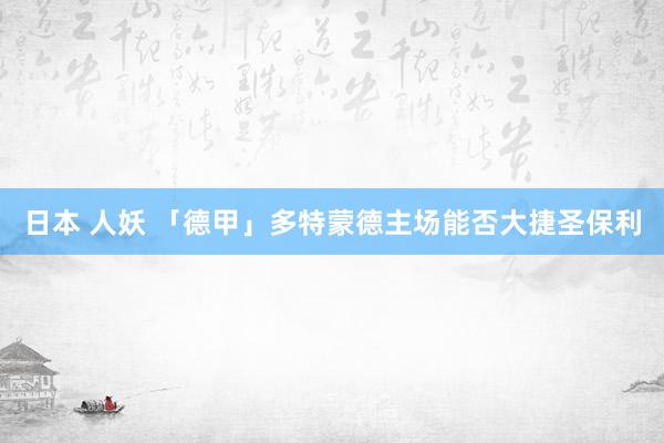 日本 人妖 「德甲」多特蒙德主场能否大捷圣保利