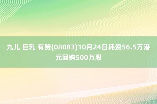 九儿 巨乳 有赞(08083)10月24日耗资56.5万港元回购500万股