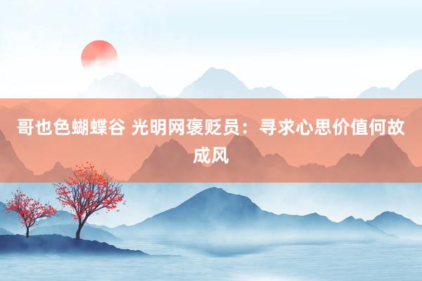 哥也色蝴蝶谷 光明网褒贬员：寻求心思价值何故成风