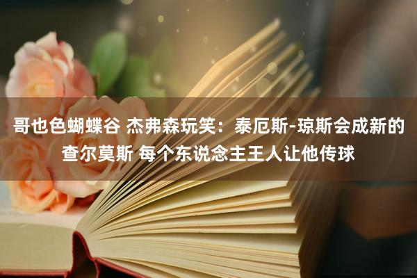 哥也色蝴蝶谷 杰弗森玩笑：泰厄斯-琼斯会成新的查尔莫斯 每个东说念主王人让他传球