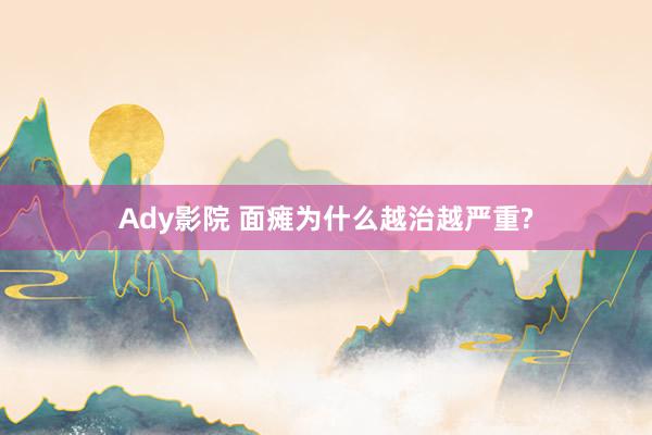 Ady影院 面瘫为什么越治越严重?