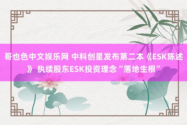 哥也色中文娱乐网 中科创星发布第二本《ESK陈述》 执续股东ESK投资理念“落地生根”