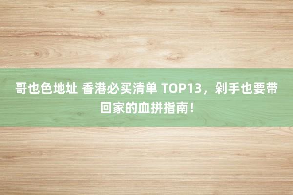 哥也色地址 香港必买清单 TOP13，剁手也要带回家的血拼指南！