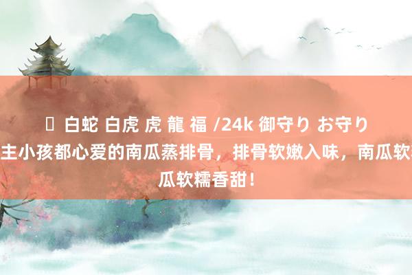 ✨白蛇 白虎 虎 龍 福 /24k 御守り お守り 大东谈主小孩都心爱的南瓜蒸排骨，排骨软嫩入味，南瓜软糯香甜！