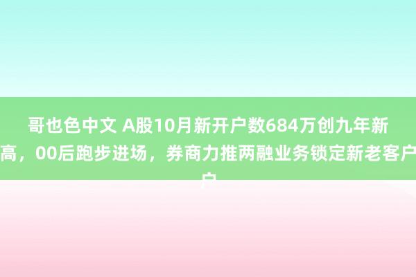 哥也色中文 A股10月新开户数684万创九年新高，00后跑步进场，券商力推两融业务锁定新老客户