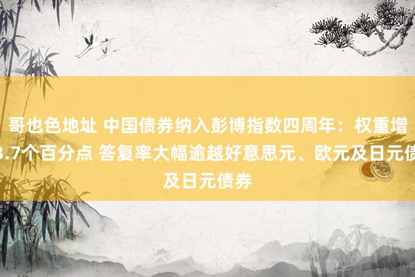 哥也色地址 中国债券纳入彭博指数四周年：权重增长3.7个百分点 答复率大幅逾越好意思元、欧元及日元债券