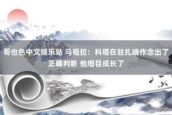 哥也色中文娱乐站 马祖拉：科塔在驻扎端作念出了正确判断 他细目成长了