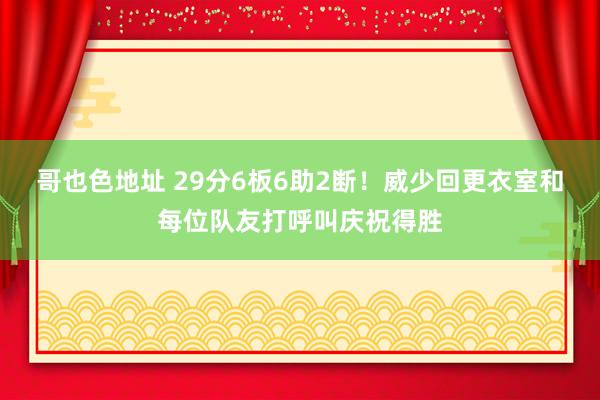 哥也色地址 29分6板6助2断！威少回更衣室和每位队友打呼叫庆祝得胜