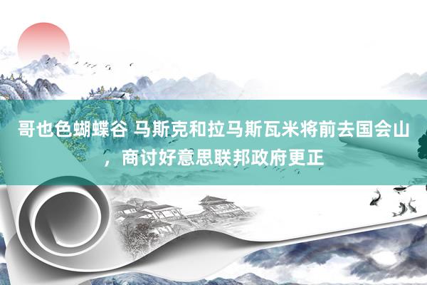 哥也色蝴蝶谷 马斯克和拉马斯瓦米将前去国会山，商讨好意思联邦政府更正