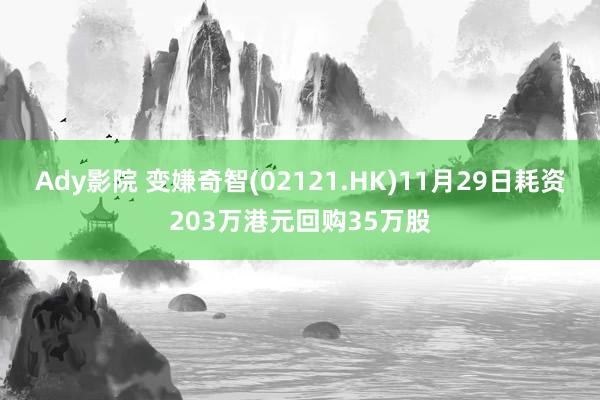 Ady影院 变嫌奇智(02121.HK)11月29日耗资203万港元回购35万股