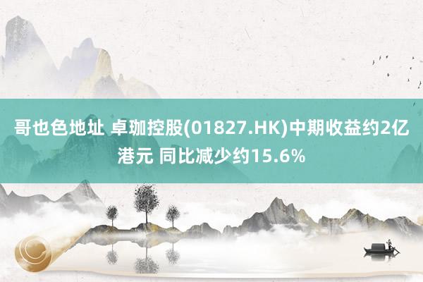 哥也色地址 卓珈控股(01827.HK)中期收益约2亿港元 同比减少约15.6%