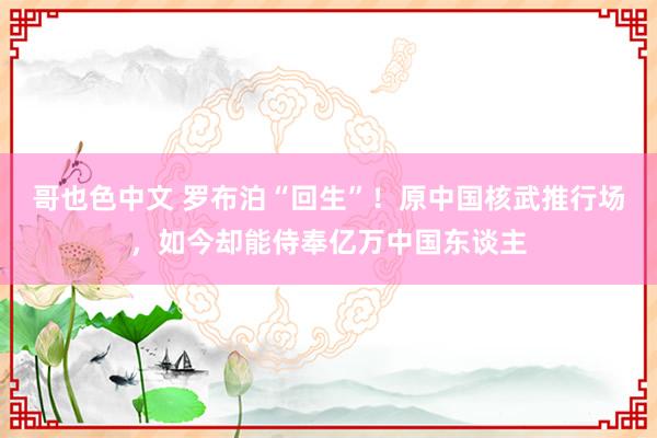 哥也色中文 罗布泊“回生”！原中国核武推行场，如今却能侍奉亿万中国东谈主