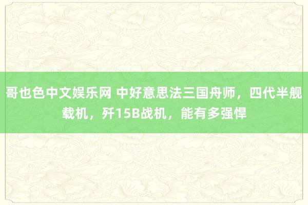 哥也色中文娱乐网 中好意思法三国舟师，四代半舰载机，歼15B战机，能有多强悍