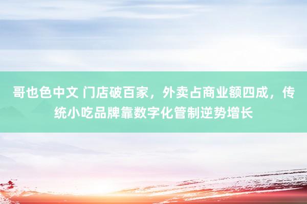 哥也色中文 门店破百家，外卖占商业额四成，传统小吃品牌靠数字化管制逆势增长