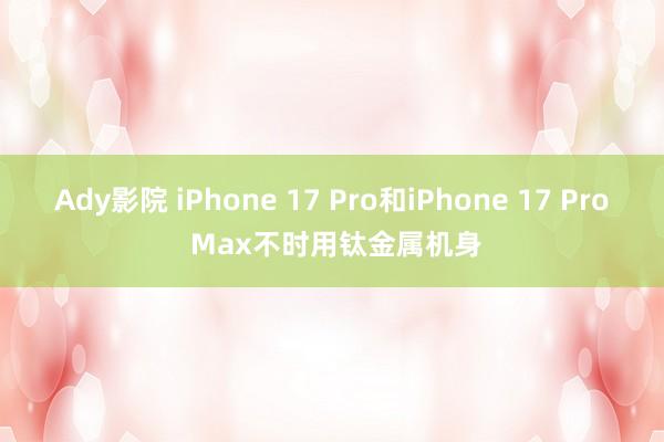 Ady影院 iPhone 17 Pro和iPhone 17 Pro Max不时用钛金属机身