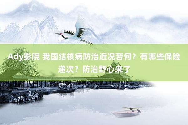 Ady影院 我国结核病防治近况若何？有哪些保险递次？防治野心来了