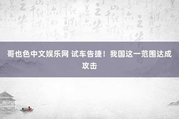 哥也色中文娱乐网 试车告捷！我国这一范围达成攻击