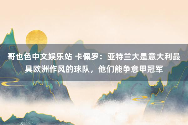 哥也色中文娱乐站 卡佩罗：亚特兰大是意大利最具欧洲作风的球队，他们能争意甲冠军