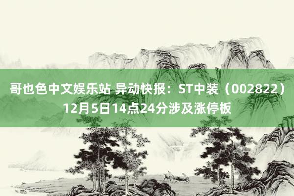 哥也色中文娱乐站 异动快报：ST中装（002822）12月5日14点24分涉及涨停板