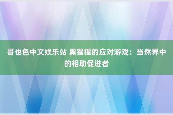 哥也色中文娱乐站 黑猩猩的应对游戏：当然界中的相助促进者