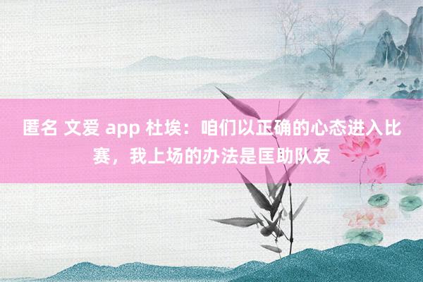 匿名 文爱 app 杜埃：咱们以正确的心态进入比赛，我上场的办法是匡助队友