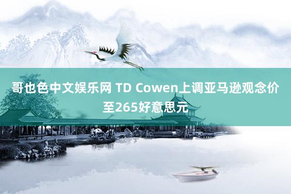 哥也色中文娱乐网 TD Cowen上调亚马逊观念价至265好意思元