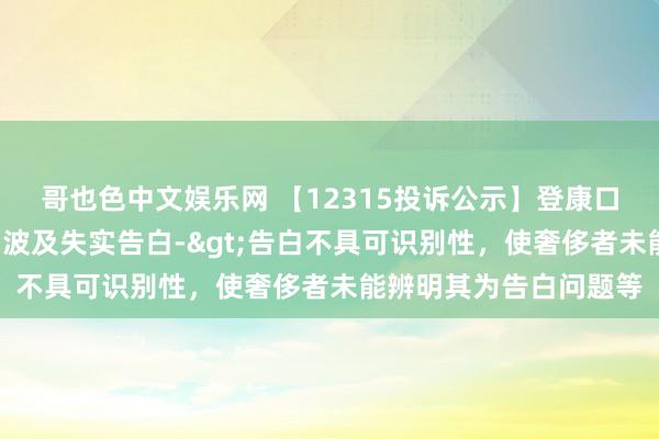 哥也色中文娱乐网 【12315投诉公示】登康口腔新增2件投诉公示，波及失实告白->告白不具可识别性，使奢侈者未能辨明其为告白问题等