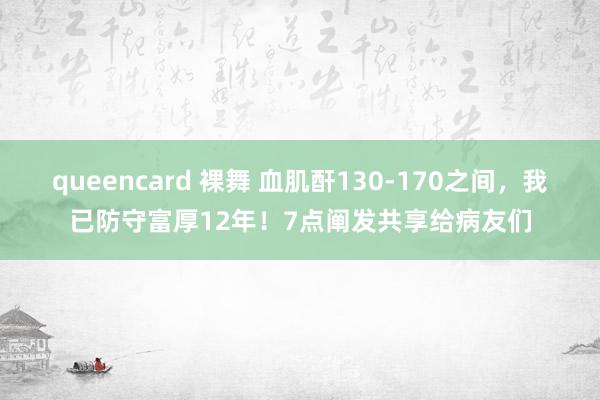 queencard 裸舞 血肌酐130-170之间，我已防守富厚12年！7点阐发共享给病友们