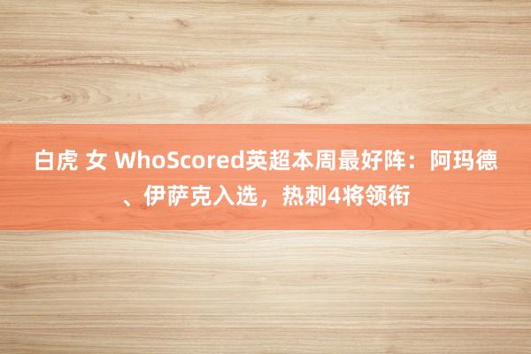 白虎 女 WhoScored英超本周最好阵：阿玛德、伊萨克入选，热刺4将领衔