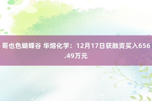 哥也色蝴蝶谷 华熔化学：12月17日获融资买入656.49万元